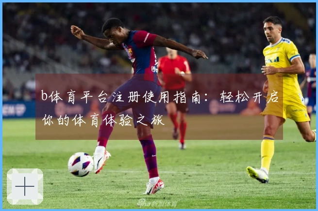 b体育平台注册使用指南:轻松开启你的体育体验之旅