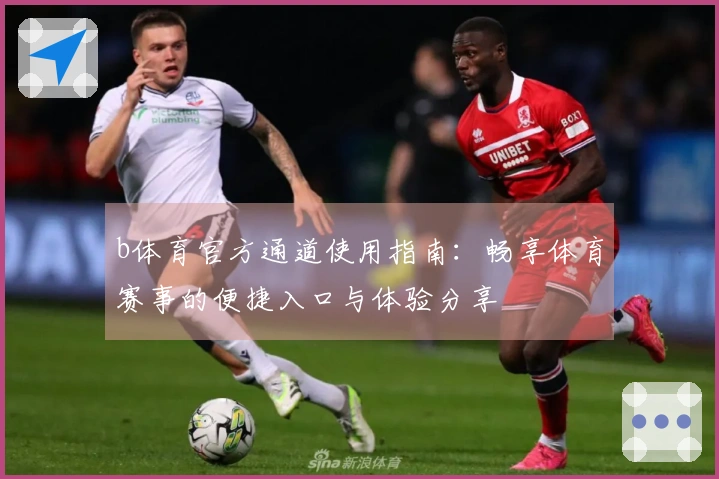b体育官方通道使用指南：畅享体育赛事的便捷入口与体验分享