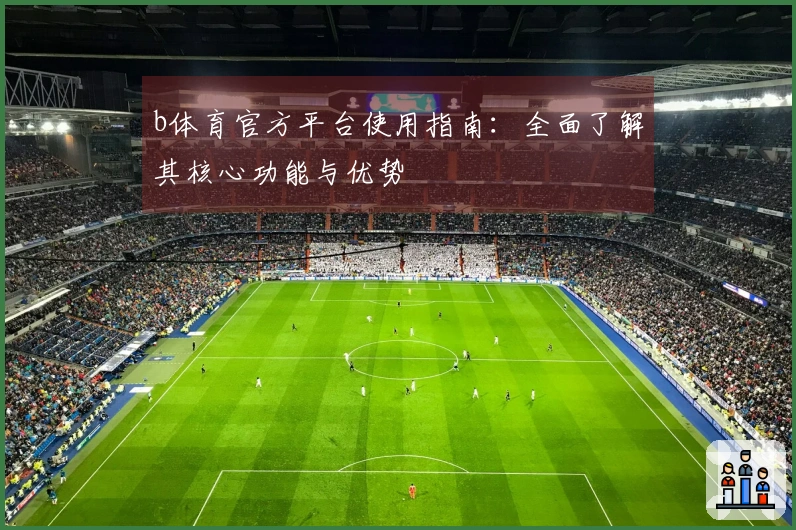 b体育官方平台使用指南：全面了解其核心功能与优势