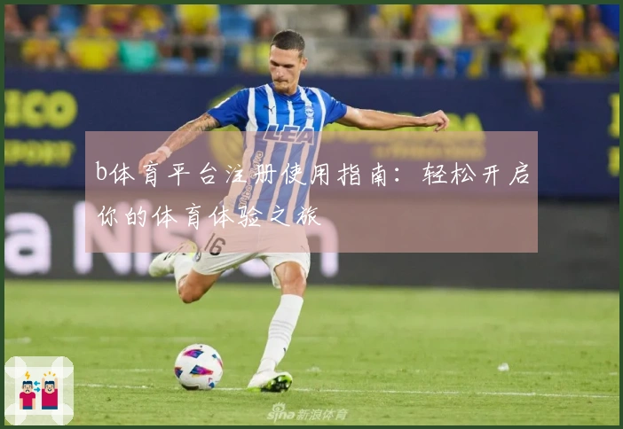 b体育平台注册使用指南：轻松开启你的体育体验之旅