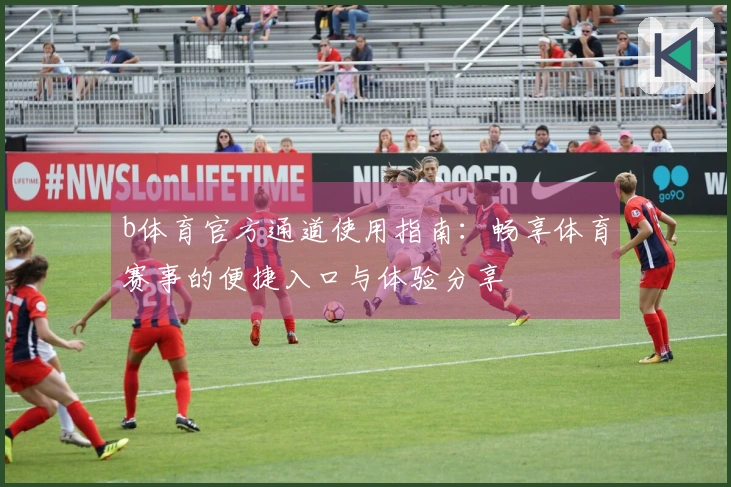 b体育官方通道使用指南：畅享体育赛事的便捷入口与体验分享