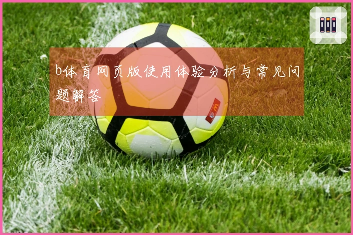 b体育网页版使用体验分析与常见问题解答