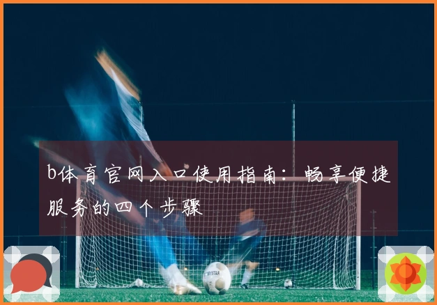 b体育官网入口使用指南：畅享便捷服务的四个步骤