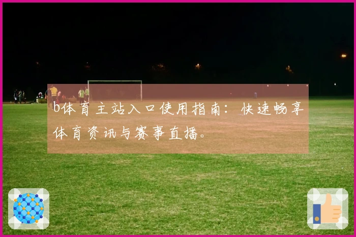b体育主站入口使用指南：快速畅享体育资讯与赛事直播。