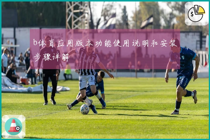 b体育应用版本功能使用说明和安装步骤详解