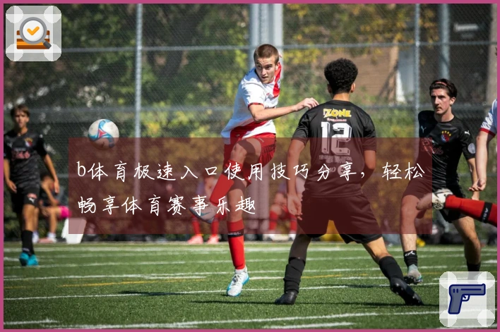 b体育极速入口使用技巧分享，轻松畅享体育赛事乐趣