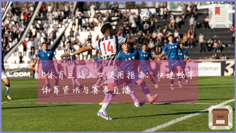 b体育主站入口使用指南：快速畅享体育资讯与赛事直播。