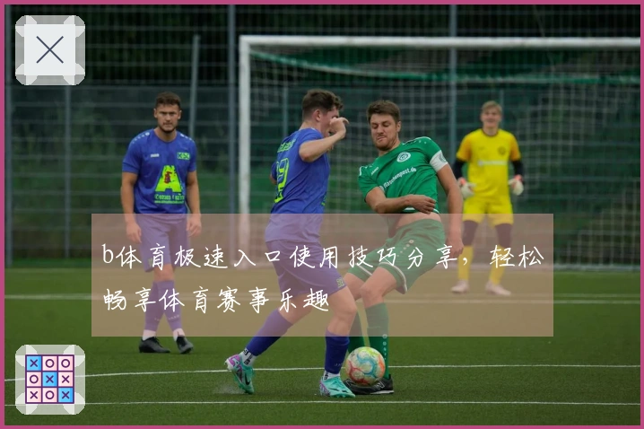 b体育极速入口使用技巧分享，轻松畅享体育赛事乐趣