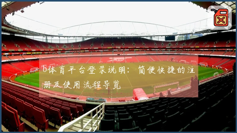 b体育平台登录说明：简便快捷的注册及使用流程导览