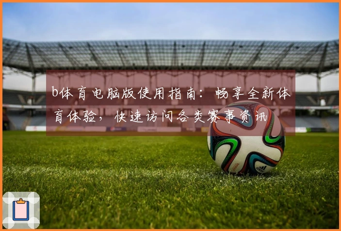 b体育电脑版使用指南：畅享全新体育体验，快速访问各类赛事资讯